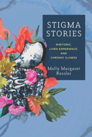 Stigma Stories: Rhetoric, Lived Experience, and Chronic Illness 0814258336 Book Cover