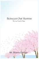 Between Our Storms: The Love Found In Chaos B0FK55MGHZ Book Cover