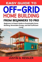 EASY GUIDE TO OFF-GRID HOME BUILDING: Beginners to Expert Guide to Sustainable Home Building, Renewable Energy, and Self-Sufficient Living B0CN581GMN Book Cover
