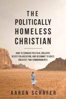 The Politically Homeless Christian: How to Conquer Political Idolatry, Reject Polarization, and Recommit to God's Greatest Two Commandments 1953676006 Book Cover
