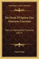 Du Droit D'Option Des Alsaciens-Lorrains: Pour La Nationalite Francaise (1872) 2019726521 Book Cover