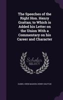 The Speeches of the Right Hon. Henry Grattan; To Which Is Added His Letter on the Union with a Commentary on His Career and Character 1347442251 Book Cover