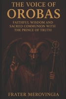 The Voice of Orobas: Faithful Wisdom and Sacred Communion with the Prince of Truth (Demonic Channels) B0GW36HCXF Book Cover