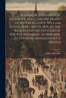A Sermon, Delivered at Salisbury, Mass., on the Death of His Excellency William Eustis, February 13, 1825, at the Request of the Officers of the 4th R 1021487198 Book Cover