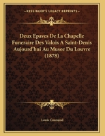 Deux Epaves De La Chapelle Funeraire Des Valois A Saint-Denis Aujourd'hui Au Musee Du Louvre (1878) 1167352513 Book Cover