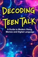Decoding Teen Talk: A Guide to Modern Slang, Memes and Digital Language B0DSJ6FB7X Book Cover