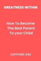 Greatness Within: How To Become The Best Parent To Your Child B0BSWPQ8WG Book Cover