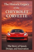 The Historic Legacy of the Chevrolet Corvette: The Story of Speed, Design, and Innovation (The Historic Legacy of Automotive Speed, Innovation & Design) B0GF2H8KZ8 Book Cover