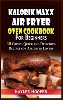 Kalorik Maxx Air Fryer Oven Cookbook for Beginners: 40 Crispy, Quick and Delicious Recipes for Air Fryer Lovers 1802342338 Book Cover