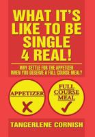 What It's Like to Be Single 4 Real!: Why Settle for the Appetizer When You Deserve a Full-Course Meal? 1479792519 Book Cover