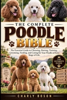 THE COMPLETE POODLE BIBLE: The Essential Guide to Choosing, Raising, Training, Grooming, Feeding, and Caring for Your Poodle at Every Stage of Life. B0HKGJF3ZP Book Cover