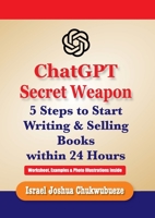 ChatGPT Secret Weapon: 5 Steps to start Writing and Selling Books within 24 Hours (ChatGPT Publish Books) B0FFRMN9DC Book Cover