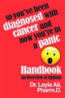 The So You've Been Diagnosed With Cancer And Now You're In A Panic Handbook: An Overview of Options 0985345233 Book Cover