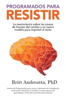 Programados para Resistir: La Neurociencia Sobre las Causas de Fracaso del Cambio y un Nuevo Modelo para Impulsar el Éxito B0BBSX222K Book Cover
