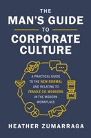 The Man's Guide to Corporate Culture: A Practical Guide to the New Normal and Relating to Female Coworkers in the Modern Workplace 1400219779 Book Cover