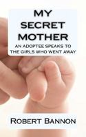 MY SECRET MOTHER: an adoptee speaks to the girls who went away 1470148048 Book Cover