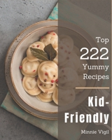 Top 222 Yummy Kid-Friendly Recipes: Yummy Kid-Friendly Cookbook - All The Best Recipes You Need are Here! B08HS5KCQZ Book Cover