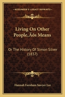 Living On Other People's Means: Or The History Of Simon Silver 124526463X Book Cover