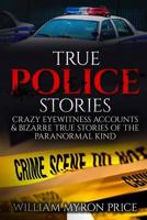 True Police Stories: Crazy Eyewitness Accounts & Bizarre True Stories of the Paranormal Kind 1542419905 Book Cover