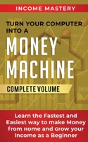 Turn Your Computer Into a Money Machine: Learn the Fastest and Easiest Way to Make Money From Home and Grow Your Income as a Beginner Complete Volume 1647773105 Book Cover