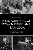 Press Portrayals of Women Politicians, 1870s-2000s: From Lunatic Woodhull to Polarizing Palin 1498524265 Book Cover