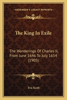 The King In Exile: The Wanderings Of Charles II, From June 1646 To July 1654 1016562756 Book Cover
