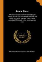 Peace River: A Canoe Voyage from Hudson's Bay to Pacific by the Late Sir George Simpson, in 1828: Journal of the Late Chief Factor, Archibald McDonald, Who Accompanied Him 1016008929 Book Cover