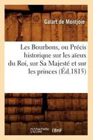 Les Bourbons, Ou Pra(c)Cis Historique Sur Les Aaeux Du Roi, Sur Sa Majesta(c) Et Sur Les Princes (A0/00d.1815) 2012692273 Book Cover