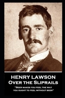 Henry Lawson - Over the Sliprails: "Beer makes you feel the way you ought to feel without beer" 183967170X Book Cover