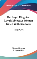 The Royal King And Loyal Subject; A Woman Killed With Kindness: Two Plays 1276091915 Book Cover