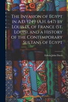 The Invasion of Egypt in A.D. 1249 (A.H. 647) by Louis IX. of France (St. Louis), and a History of the Contemporary Sultans of Egypt 1017702659 Book Cover