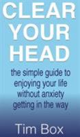 Clear Your Head: The simple guide to enjoying your life without anxiety getting in the way 1999764129 Book Cover