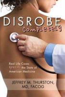 DISROBE Completely: Real Life Cases Reveal the State of American Medicine 1933285699 Book Cover