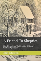 A Friend To Skeptics: How C. S. Lewis and The Chronicles Of Narnia Reinforce Agnosticism B0918CCJ7Q Book Cover