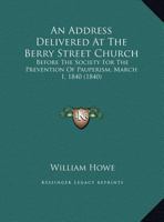 An Address Delivered at the Berry Street Church, Before the Society for the Prevention of Pauperism, March 1, 1840 1359302042 Book Cover
