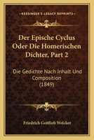 Der Epische Cyclus: Volume 2, Die Gedichte Nach Inhalt Und Composition: Oder Die Homerischen Dichter 1160862370 Book Cover