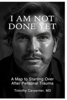 I AM NOT DONE YET: A Map To Starting Over After Personal Trauma B0GDJ7D83S Book Cover