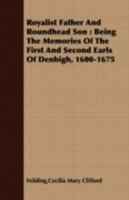 Royalist Father and Roundhead Son: Being the Memories of the First and Second Earls of Denbigh, 1600-1675 1408649071 Book Cover