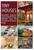 Tiny House: Remarkable Beginners Guide to Interior Design, Affordable Living, and 50 Hacks for Ginormous Living! 1537289381 Book Cover