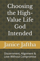 Choosing the High-Value Life God Intended: Discernment, Alignment & Love Without Compromise (The High-Value Woman Collection) B0GHG4NCN7 Book Cover