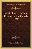 Ansiedlungen In Den Urwaldern Von Canada (1837) 116071584X Book Cover