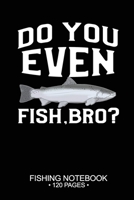 Do You Even Fish, Bro? Fishing Notebook 120 Pages: 6x 9'' College Ruled Lined Paperback Steelhead Fish-ing Freshwater Game Fly Journal Composition Notes Day Planner Notepad Log-Book Paper Sheets Schoo 1661823637 Book Cover