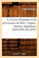 La Caisse D'A(c)Pargne Et de Pra(c)Voyance de Paris: Origine, Histoire, La(c)Gislation, 1818-1890 (A0/00d.1892) 2012679587 Book Cover