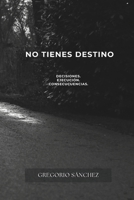 NO TIENES DESTINO: DECISIONES. EJECUCIÓN Y CONSECUENCIAS (Spanish Edition) B0GXPK2JVC Book Cover