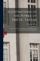 Illustrations of the Power of Emetic Tartar: in the Cure of Fever, Inflammation, and Asthma, and in Preventing Consumption and Apoplexy 1015155502 Book Cover