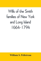 Wills of the Smith Families of New York and Long Island, 1664-1794: Careful Abstracts of All the Wills of the Name of Smith Recorded in New York, Jamaica, and Hempstead, Prior to 1794, with Genealogic 9389397553 Book Cover
