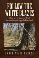 Follow The White Blazes: A Journey of Recovery While Backpacking the Appalachian Trail B0DR9Y2JGW Book Cover