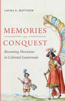 Memories of Conquest: Becoming Mexicano in Colonial Guatemala 1469621975 Book Cover