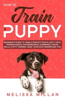 How to Train a Puppy: Beginner's Guide to Train a Perfect Dog in Just 7 Days: Training Basics, Housebreaking, Commands, Tricks, Skills, Potty Training. Make your Dog understand You! 1801128847 Book Cover