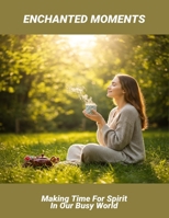 Enchanted Moments: Making Time For Spirit In Our Busy World B0FR95S4H6 Book Cover